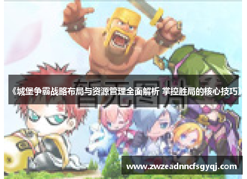 《城堡争霸战略布局与资源管理全面解析 掌控胜局的核心技巧》