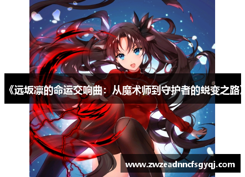 《远坂凛的命运交响曲：从魔术师到守护者的蜕变之路》