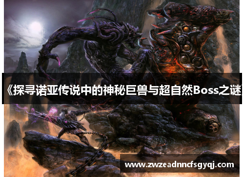 《探寻诺亚传说中的神秘巨兽与超自然Boss之谜》