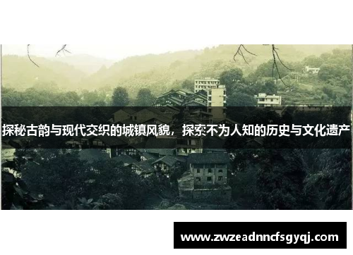 探秘古韵与现代交织的城镇风貌，探索不为人知的历史与文化遗产