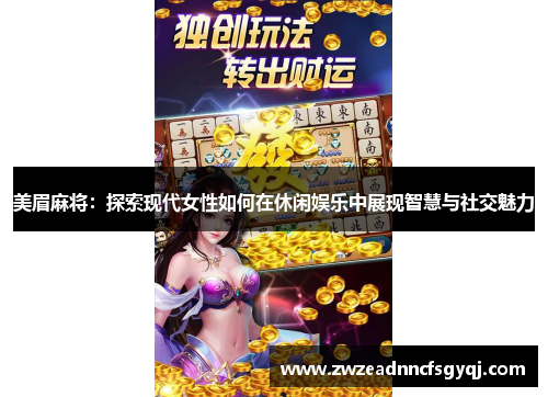 美眉麻将：探索现代女性如何在休闲娱乐中展现智慧与社交魅力