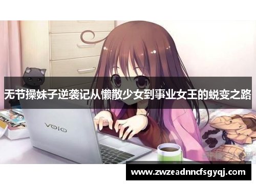 无节操妹子逆袭记从懒散少女到事业女王的蜕变之路