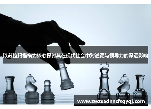 以苏拉玛楷模为核心探讨其在现代社会中对道德与领导力的深远影响