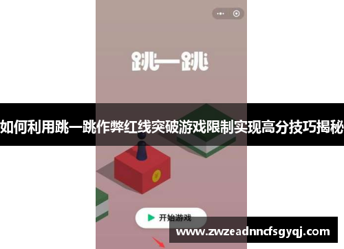 如何利用跳一跳作弊红线突破游戏限制实现高分技巧揭秘